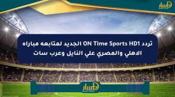 تردد ON Time Sports HD1 الجديد لمتابعة مباراة الأهلي والمصري على النايل وعرب سات
